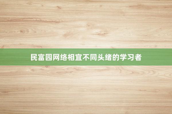民富园网络相宜不同头绪的学习者