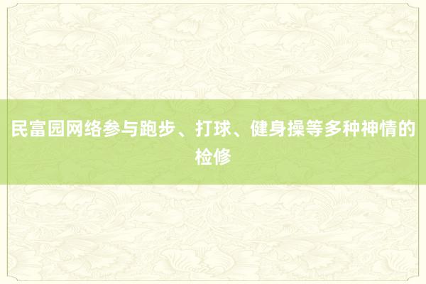 民富园网络参与跑步、打球、健身操等多种神情的检修